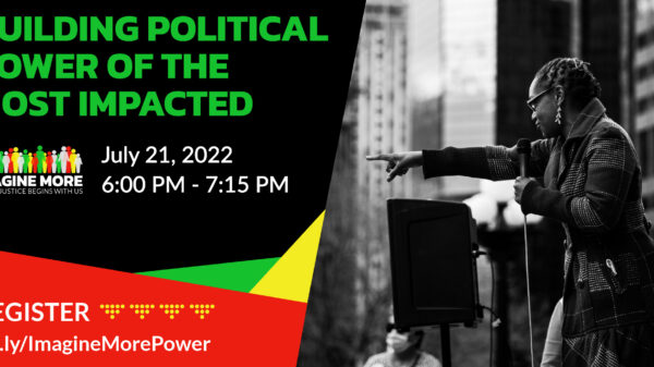 An event flyer with event title on the left that reads: building political power of the most impacted, july 21, 2022 6 to 7 pm, register at bit.ly/imaginemorepower. On the right is a black and white image of a black woman holding a mic,pointing at a crowd