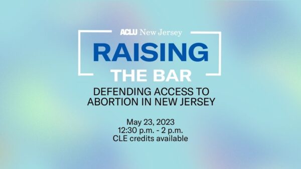 A blue background with hazy purple and green flecks reads: Raising the Bar: Defending access to abortion in New Jersey. May 23, 2023. 12:30 - 2pm. CLE credits available.