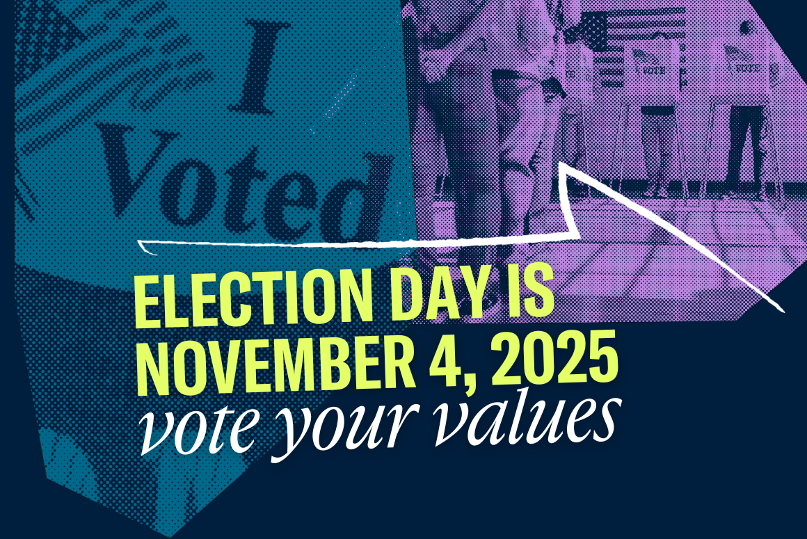 Election Day is November 4, 2025. Vote your values.