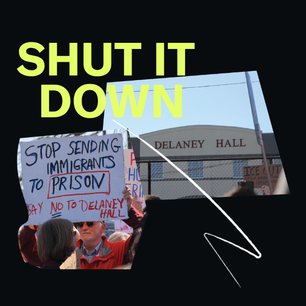 collage elements including a photo of Delaney Hall in Newark, NJ and a photo of a man holding a sign that says "Stop sending Immigrants to Prison. Say no to Delaney Hall." There is also the neon green text on a black background that reads "Shut it Down."