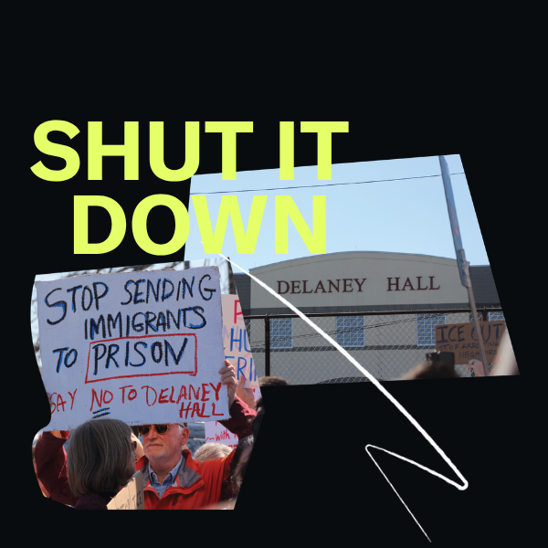 collage elements including a photo of Delaney Hall in Newark, NJ and a photo of a man holding a sign that says "Stop sending Immigrants to Prison. Say no to Delaney Hall." There is also the neon green text on a black background that reads "Shut it Down."
