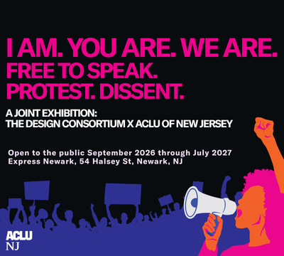 An illustrated image in neon pink, purple, and orange of a protestor holding a megaphone with protestors holding protest signs behind her. The text "I AM. YOU ARE. WE ARE. FREE TO SPEAK. PROTEST. DISSENT. A JOINT EXHIBITION BY THE DESIGN CONSORTIUM & ACLU OF NEW JERSEY. Open to the public September 2026 through July 2027 Express Newark, 54 Halsey St, Newark, NJ" is also visible, as well as the ACLU-NJ logo.