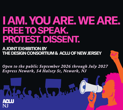 An illustrated image in neon pink, purple, and orange of a protestor holding a megaphone with protestors holding protest signs behind her. The text "I AM. YOU ARE. WE ARE. FREE TO SPEAK. PROTEST. DISSENT. A JOINT EXHIBITION BY THE DESIGN CONSORTIUM & ACLU OF NEW JERSEY. Open to the public September 2026 through July 2027 Express Newark, 54 Halsey St, Newark, NJ" is also visible, as well as the ACLU-NJ logo.